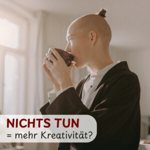 Kreativität ohne Druck – warum Nichtstun der beste Anfang ist